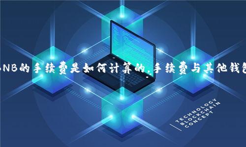 思考用户搜索需求  
用户在搜索“tp钱包bnb手续费”时，可能对以下几个方面感兴趣：tp钱包是什么，如何使用tp钱包进行BNB交易，BNB的手续费是如何计算的，手续费与其他钱包的比较，手续费的节省技巧，及tp钱包的安全性等。因此，制定一个针对这些需求的和相关关键词是至关重要的。

和关键词

TP钱包BNB交易手续费解析：如何更高效的使用你的加密资产