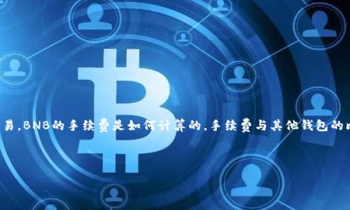 思考用户搜索需求  
用户在搜索“tp钱包bnb手续费”时，可能对以下几个方面感兴趣：tp钱包是什么，如何使用tp钱包进行BNB交易，BNB的手续费是如何计算的，手续费与其他钱包的比较，手续费的节省技巧，及tp钱包的安全性等。因此，制定一个针对这些需求的和相关关键词是至关重要的。

和关键词

TP钱包BNB交易手续费解析：如何更高效的使用你的加密资产