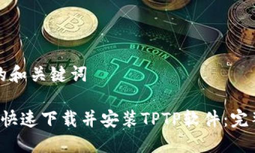 生成的和关键词

 如何快速下载并安装TPTP软件：完整指南