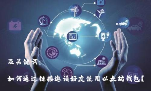 及关键词：

如何通过链接邀请好友使用以太坊钱包？