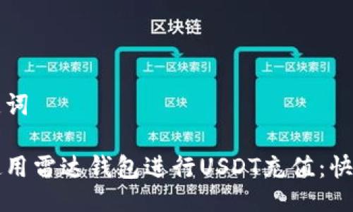 及关键词

如何使用雷达钱包进行USDT充值：快速指南