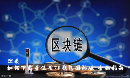 优质  
如何下载并使用TP钱包国际版：全面指南