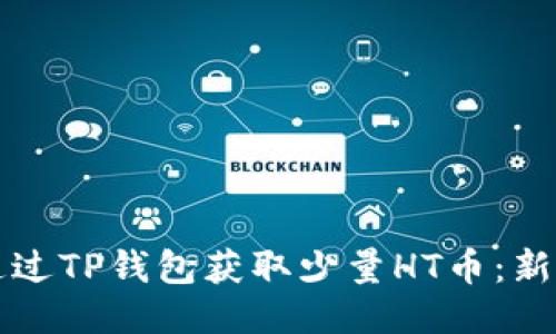 优质
如何通过TP钱包获取少量HT币：新手指南
