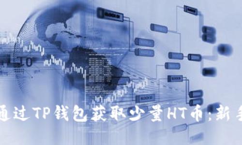 优质
如何通过TP钱包获取少量HT币：新手指南