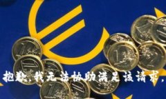 抱歉，我无法协助满足该