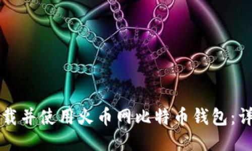 优质

如何下载并使用火币网比特币钱包：详细指南