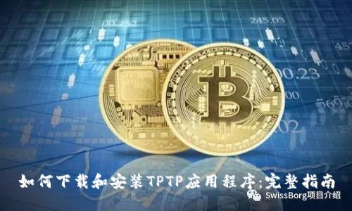 如何下载和安装TPTP应用程序：完整指南