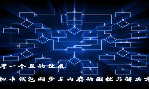 思考一个且的优质

虚拟币钱包同步占内存的困扰与解决方案