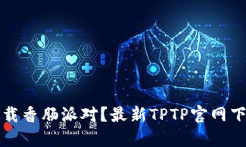 如何下载香肠派对？最新TPTP官网下载指南