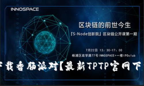 如何下载香肠派对？最新TPTP官网下载指南
