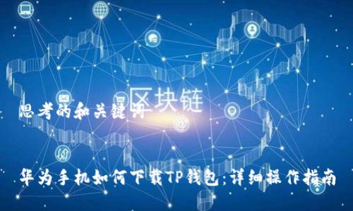 思考的和关键词


华为手机如何下载TP钱包：详细操作指南