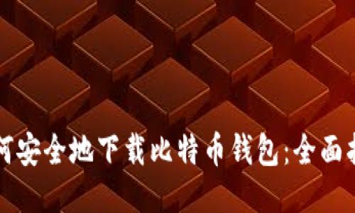如何安全地下载比特币钱包：全面指南