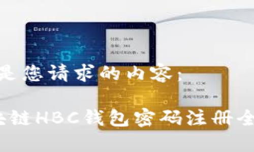 以下是您请求的内容：

 区块链HBC钱包密码注册全攻略