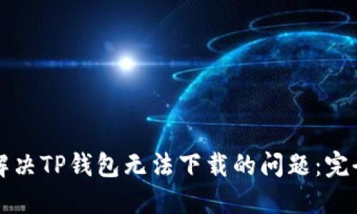 如何解决TP钱包无法下载的问题：完全指南