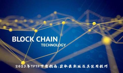 2023年TPTP下载指南：获取最新版及其使用技巧