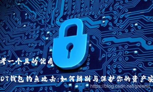 思考一个且的优质

USDT钱包钓鱼攻击：如何辨别与保护你的资产安全
