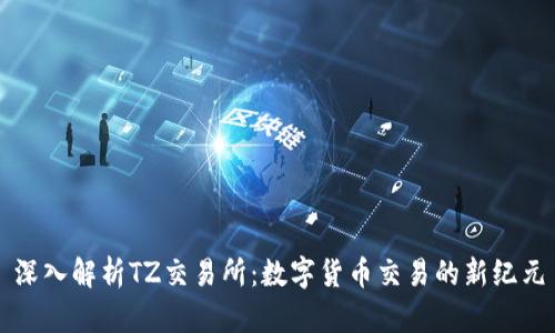 深入解析TZ交易所：数字货币交易的新纪元