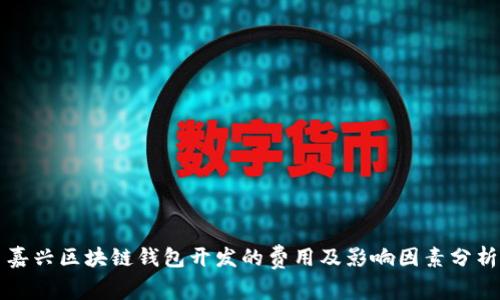 嘉兴区块链钱包开发的费用及影响因素分析