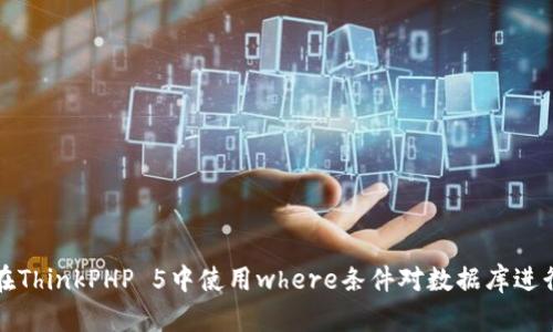如何在ThinkPHP 5中使用where条件对数据库进行查询