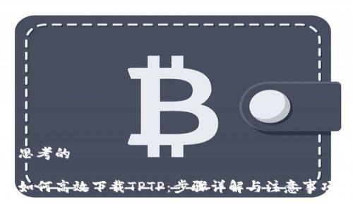 思考的

如何高效下载TPTP：步骤详解与注意事项