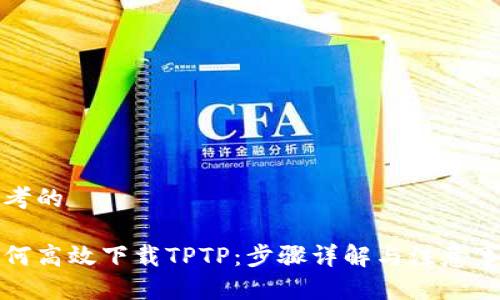 思考的

如何高效下载TPTP：步骤详解与注意事项