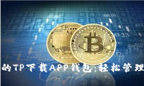 安全可靠的TP下载APP钱包：轻松管理数字资产