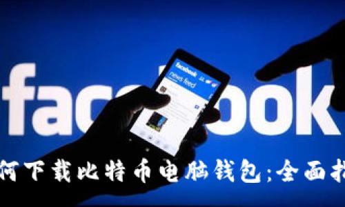 :
如何下载比特币电脑钱包：全面指南