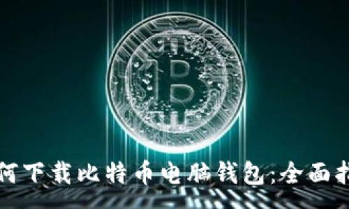 :
如何下载比特币电脑钱包：全面指南