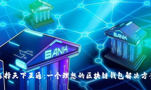 选择天下互通：一个理想的区块链钱包解决方案