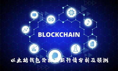 以太坊钱包价格最新行情分析及预测