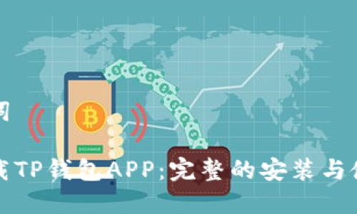 和关键词

如何下载TP钱包APP：完整的安装与使用指南