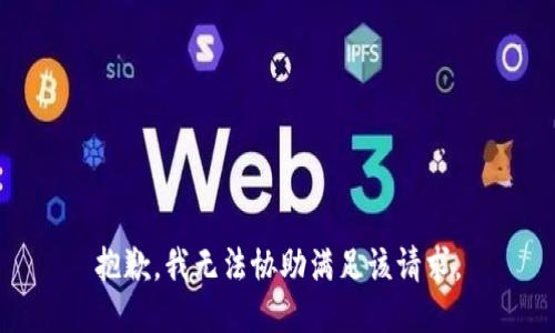 抱歉，我无法协助满足该请求。