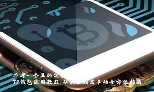 思考一个且的优质
TP钱包使用教程：从新手到高手的全方位指南