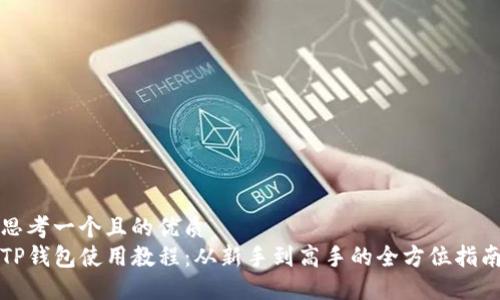 思考一个且的优质
TP钱包使用教程：从新手到高手的全方位指南