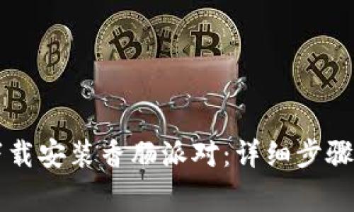 如何通过TPTP下载安装香肠派对：详细步骤与常见问题解答