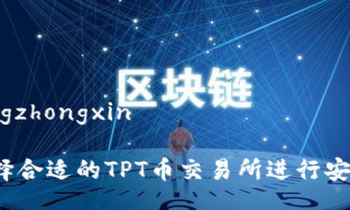 jiaotongzhongxin
  
如何选择合适的TPT币交易所进行安全交易？