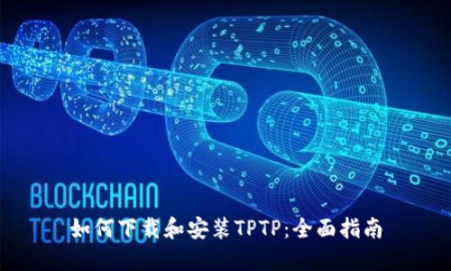 如何下载和安装TPTP：全面指南