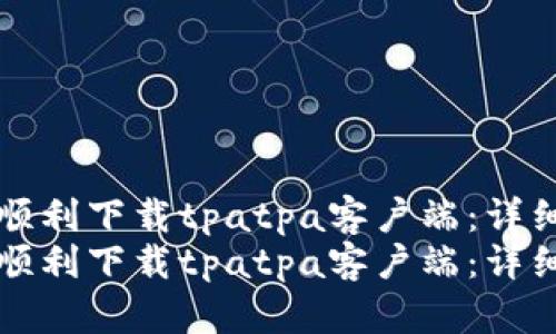 如何顺利下载tpatpa客户端：详细指南
如何顺利下载tpatpa客户端：详细指南