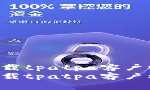 如何顺利下载tpatpa客户端：详细指南
如何顺利下载tpatpa客户端：详细指南
