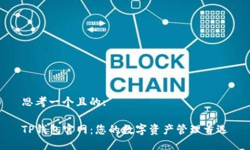 思考一个且的:

TP钱包官网：您的数字资产管理首选