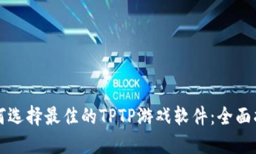 如何选择最佳的TPTP游戏软件：全面指南