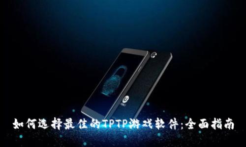 如何选择最佳的TPTP游戏软件：全面指南