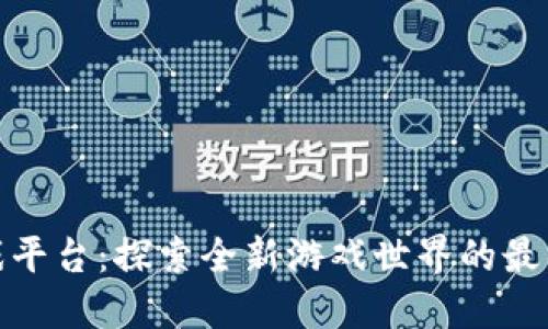 TP游戏平台：探索全新游戏世界的最佳选择
