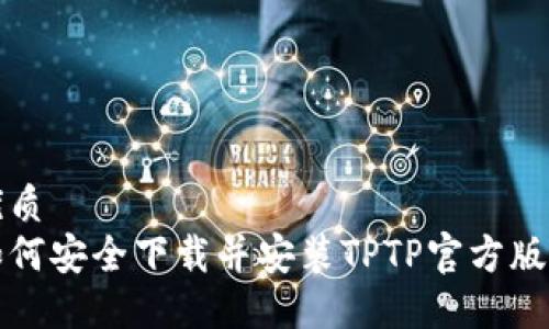 优质
如何安全下载并安装TPTP官方版本