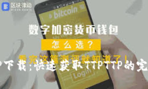 容器

TTPTTP下载：快速获取TTPTTP的完整指南
