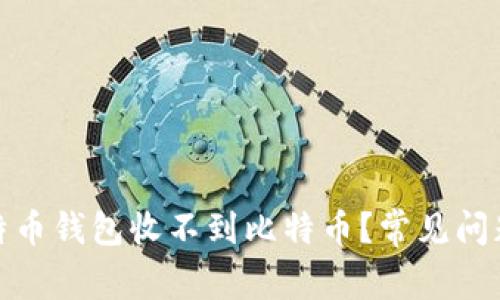 : 为什么我的比特币钱包收不到比特币？常见问题解析与解决方案