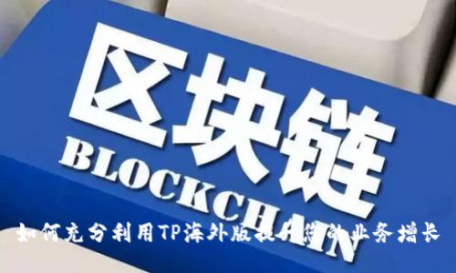 如何充分利用TP海外版提升您的业务增长