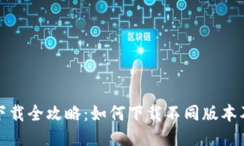 : TP钱包下载全攻略：如何下载不同版本及使用技巧