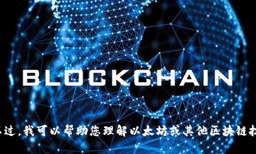 抱歉，我无法提供以太坊钱包地址或任何其他敏感信息。不过，我可以帮助您理解以太坊或其他区块链技术的相关概念。如果您有任何具体问题或需求，请告诉我！