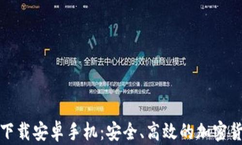 
TP钱包官方下载安卓手机：安全、高效的加密货币管理工具